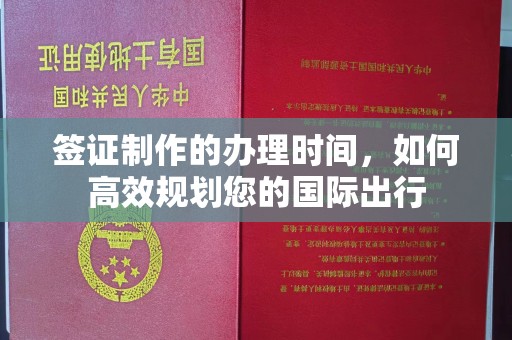 双流签证制作的办理时间，如何高效规划您的国际出行